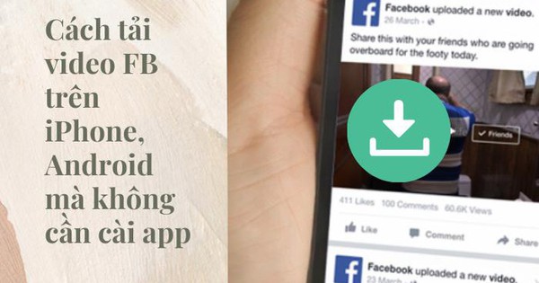 Cách tải video FB trên iPhone, Android mà không cần cài app