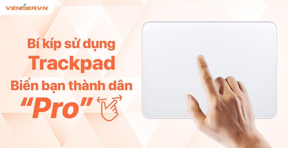 15 thao tác trên Trackpad MacBook giúp bạn không cần dùng chuột rời