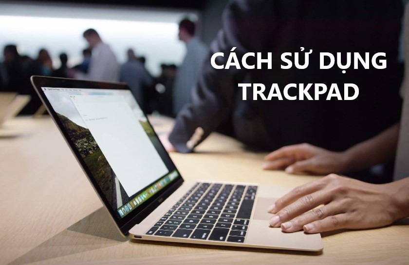 Cách sử dụng touchpad Macbook Pro, Air chi tiết từ A-Z