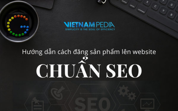Hướng dẫn cách đăng sản phẩm lên website đúng chuẩn SEO