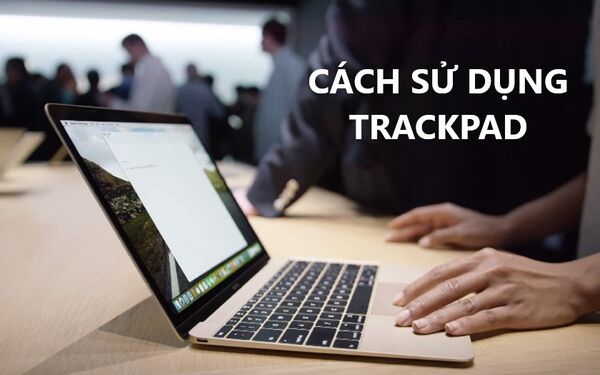 Cách sử dụng touchpad Macbook Pro, Air chi tiết từ A-Z